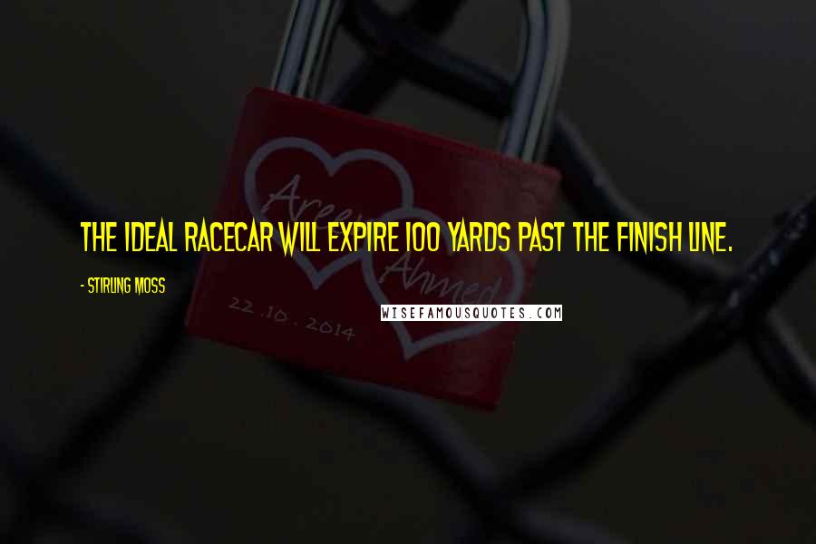 Stirling Moss Quotes: The ideal racecar will expire 100 yards past the finish line.