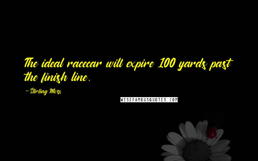 Stirling Moss Quotes: The ideal racecar will expire 100 yards past the finish line.