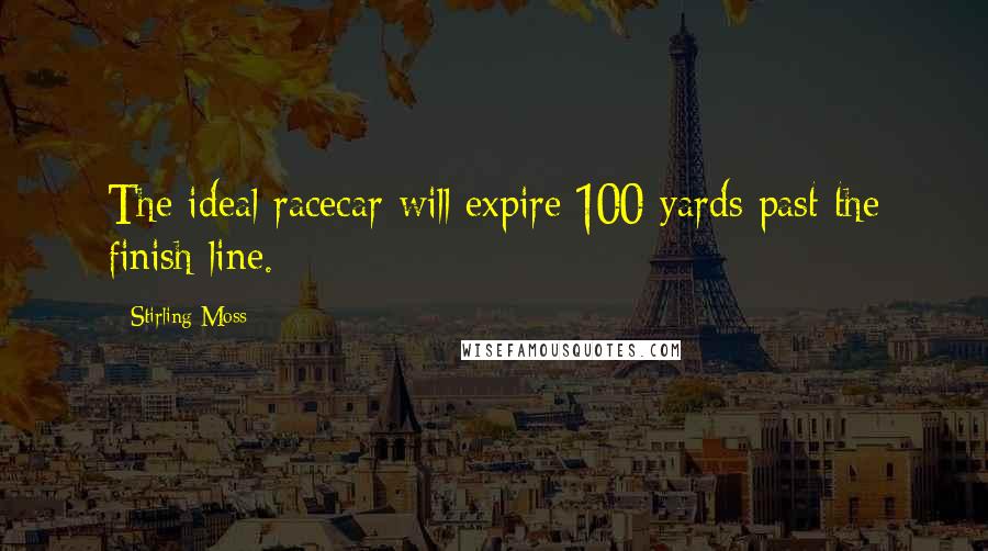 Stirling Moss Quotes: The ideal racecar will expire 100 yards past the finish line.