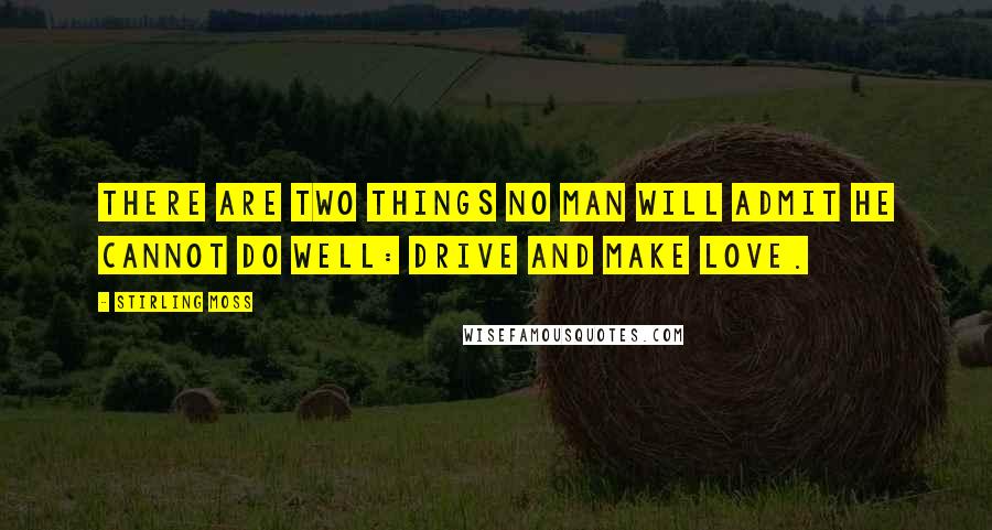Stirling Moss Quotes: There are two things no man will admit he cannot do well: drive and make love.