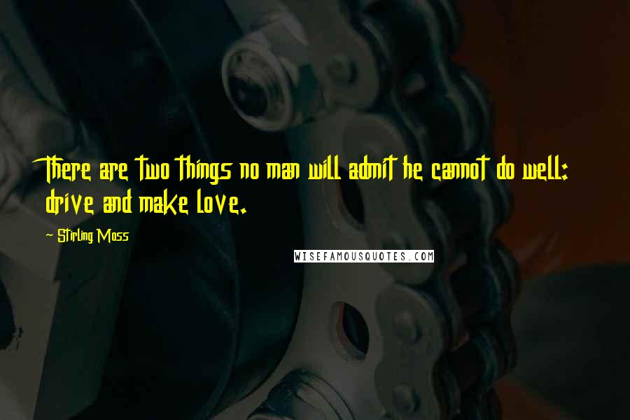 Stirling Moss Quotes: There are two things no man will admit he cannot do well: drive and make love.