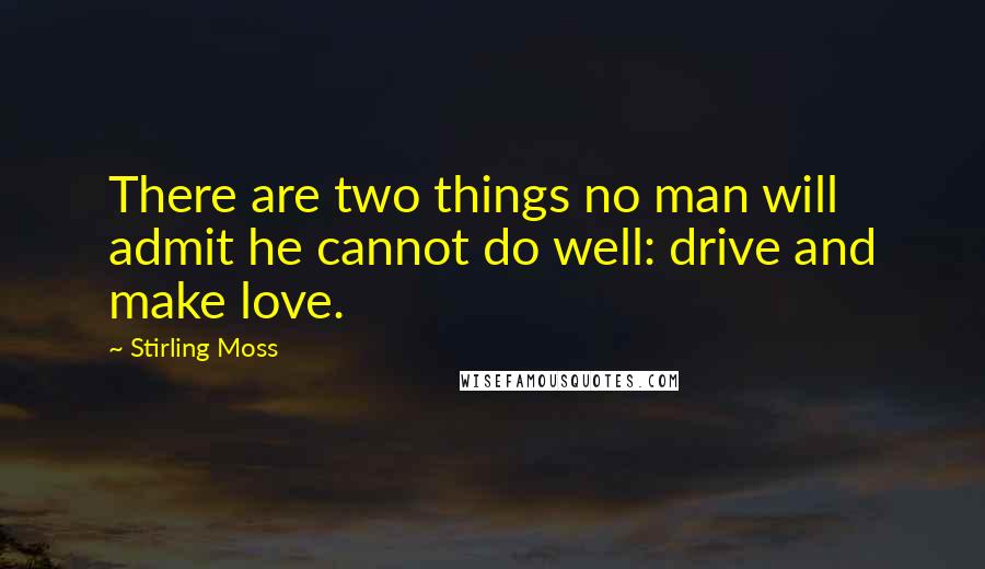 Stirling Moss Quotes: There are two things no man will admit he cannot do well: drive and make love.