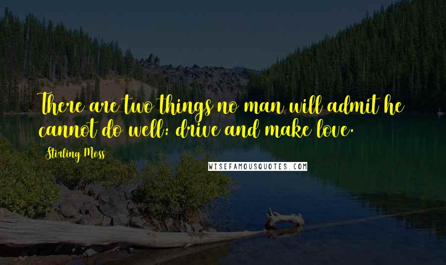 Stirling Moss Quotes: There are two things no man will admit he cannot do well: drive and make love.