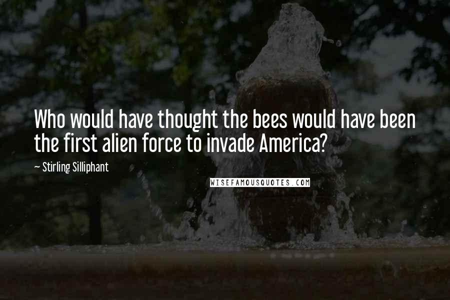 Stirling Silliphant Quotes: Who would have thought the bees would have been the first alien force to invade America?