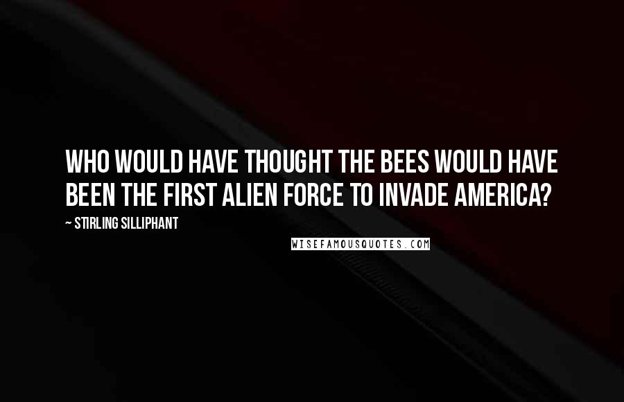 Stirling Silliphant Quotes: Who would have thought the bees would have been the first alien force to invade America?