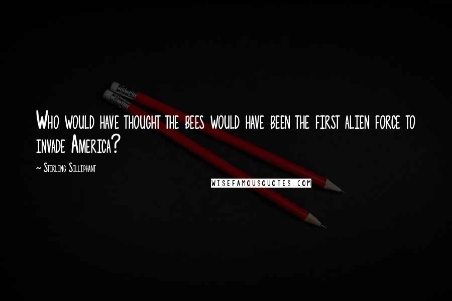 Stirling Silliphant Quotes: Who would have thought the bees would have been the first alien force to invade America?