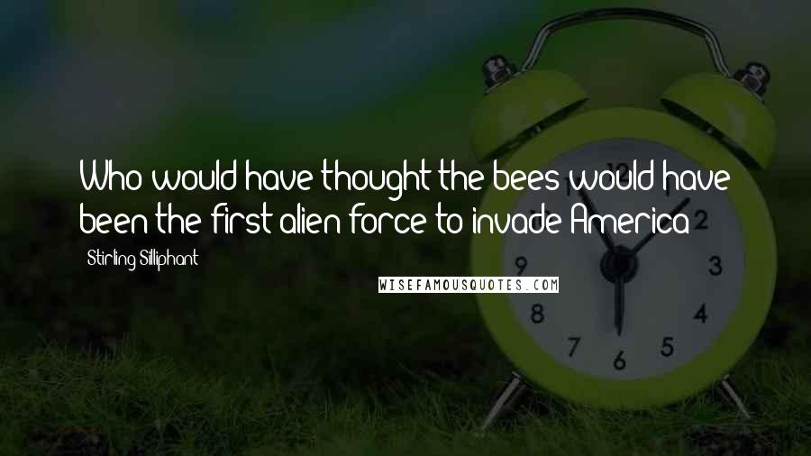 Stirling Silliphant Quotes: Who would have thought the bees would have been the first alien force to invade America?