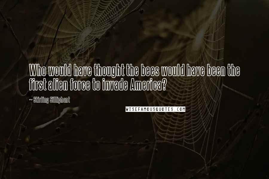 Stirling Silliphant Quotes: Who would have thought the bees would have been the first alien force to invade America?