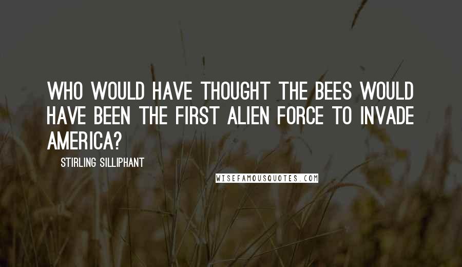 Stirling Silliphant Quotes: Who would have thought the bees would have been the first alien force to invade America?