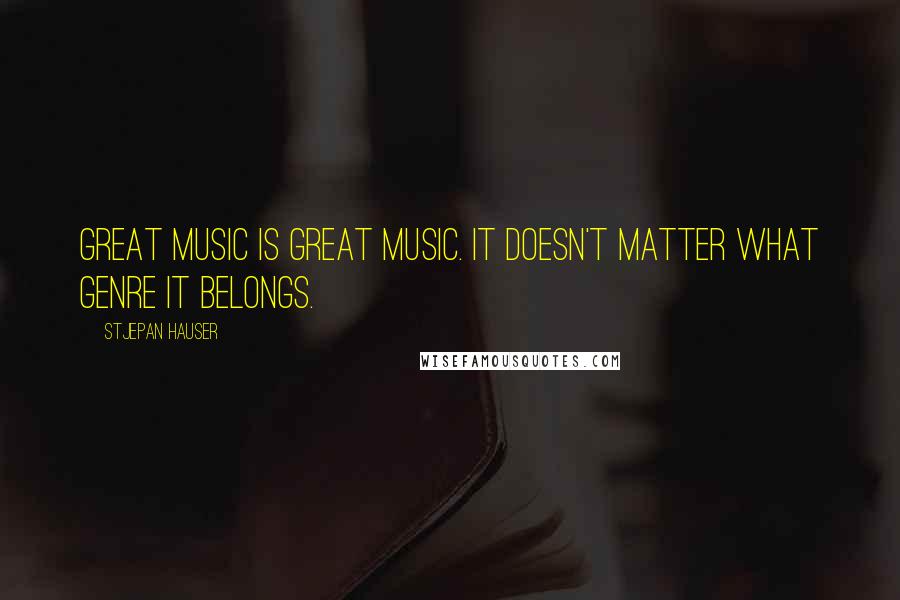 Stjepan Hauser Quotes: Great music is great music. It doesn't matter what genre it belongs.