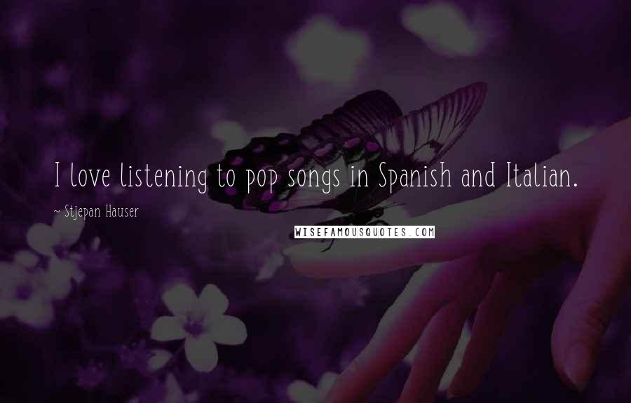 Stjepan Hauser Quotes: I love listening to pop songs in Spanish and Italian.