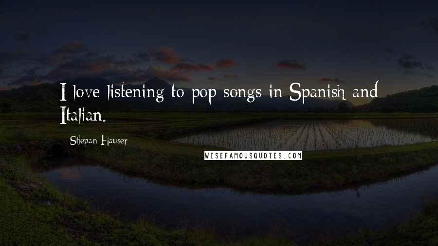 Stjepan Hauser Quotes: I love listening to pop songs in Spanish and Italian.