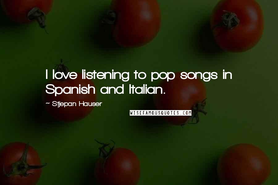 Stjepan Hauser Quotes: I love listening to pop songs in Spanish and Italian.