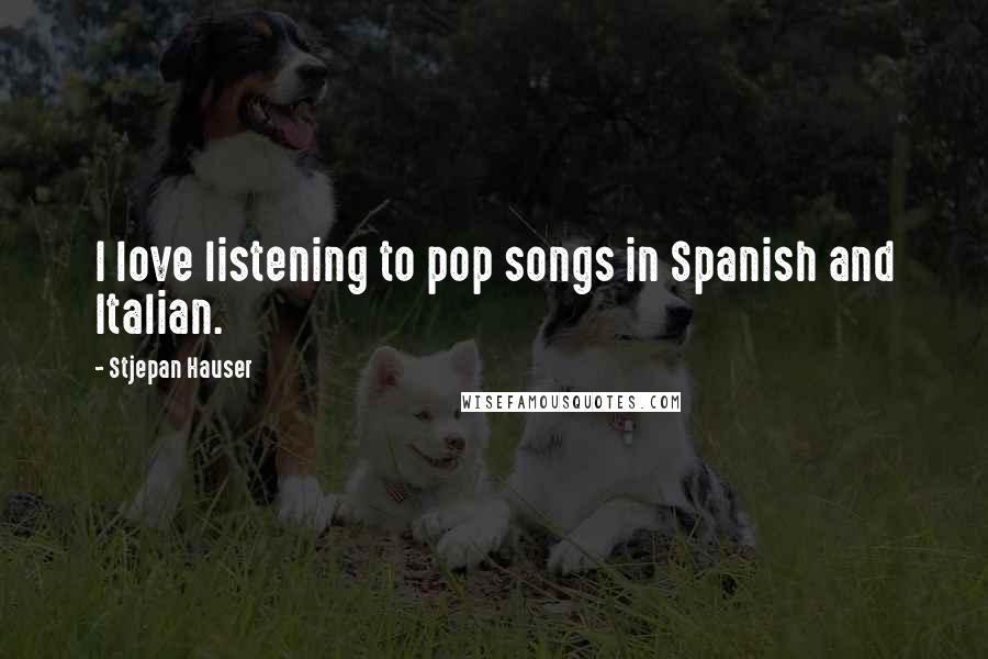 Stjepan Hauser Quotes: I love listening to pop songs in Spanish and Italian.