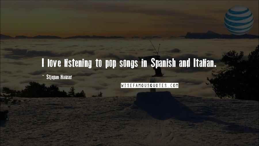 Stjepan Hauser Quotes: I love listening to pop songs in Spanish and Italian.