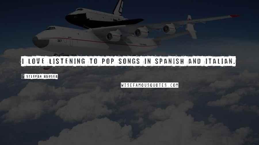Stjepan Hauser Quotes: I love listening to pop songs in Spanish and Italian.