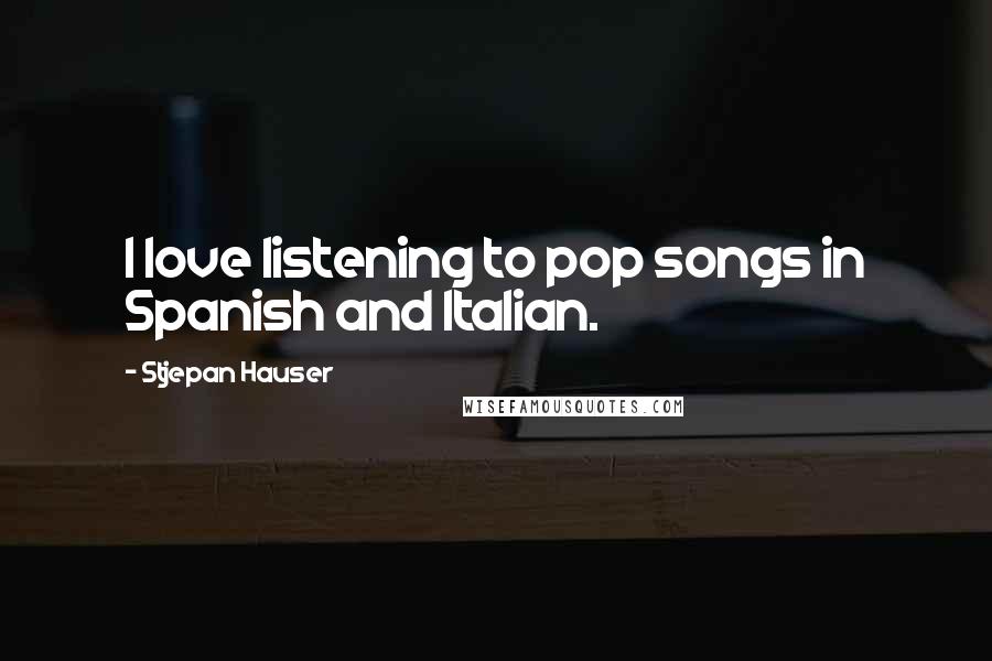 Stjepan Hauser Quotes: I love listening to pop songs in Spanish and Italian.