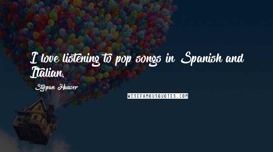 Stjepan Hauser Quotes: I love listening to pop songs in Spanish and Italian.