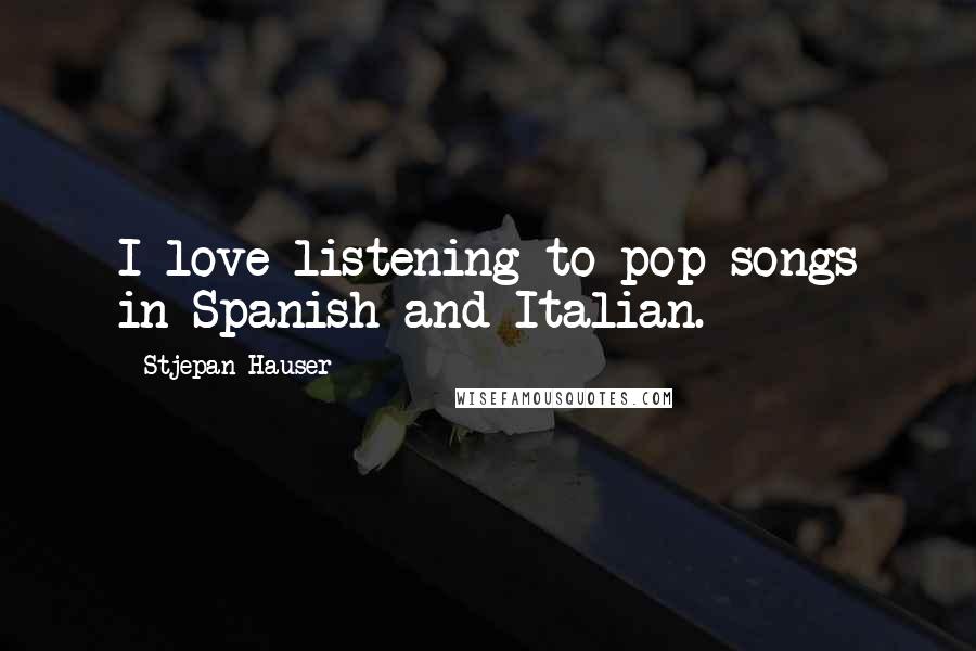 Stjepan Hauser Quotes: I love listening to pop songs in Spanish and Italian.