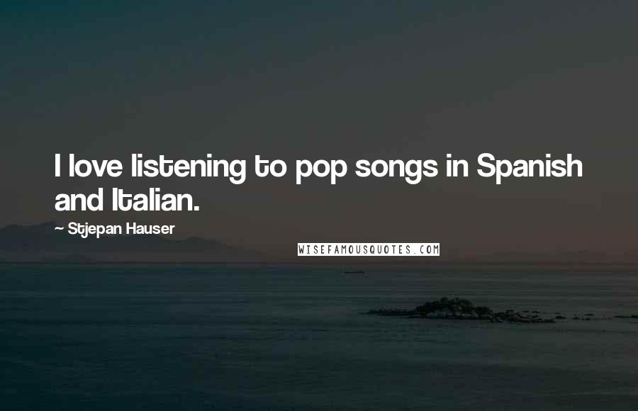 Stjepan Hauser Quotes: I love listening to pop songs in Spanish and Italian.