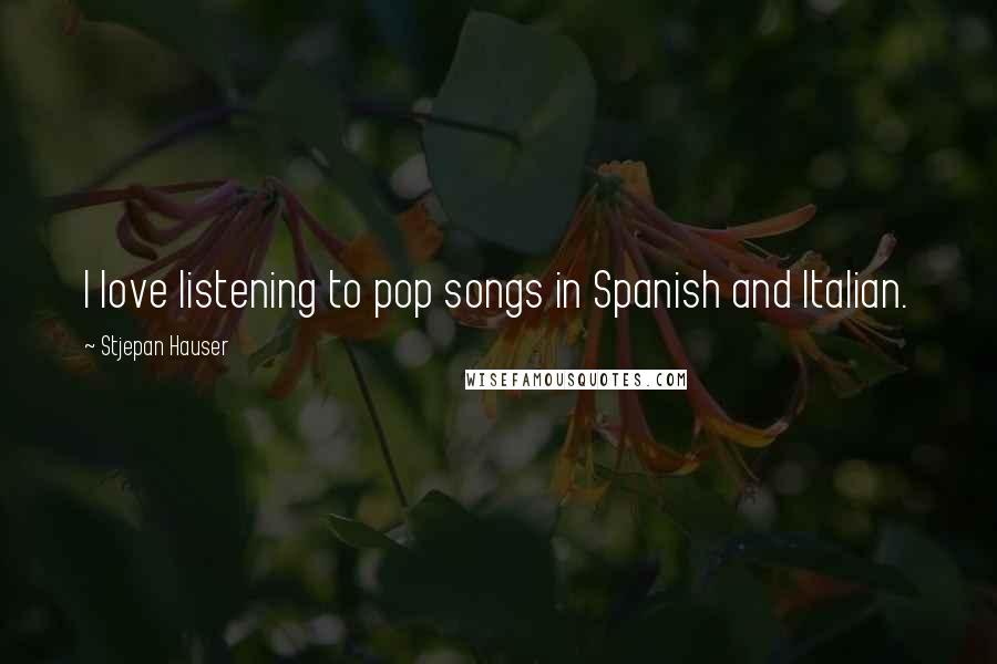 Stjepan Hauser Quotes: I love listening to pop songs in Spanish and Italian.