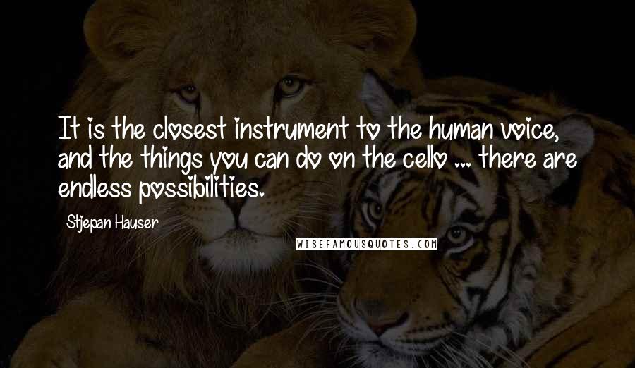 Stjepan Hauser Quotes: It is the closest instrument to the human voice, and the things you can do on the cello ... there are endless possibilities.