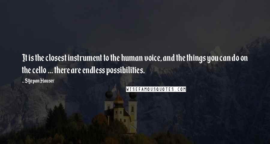 Stjepan Hauser Quotes: It is the closest instrument to the human voice, and the things you can do on the cello ... there are endless possibilities.