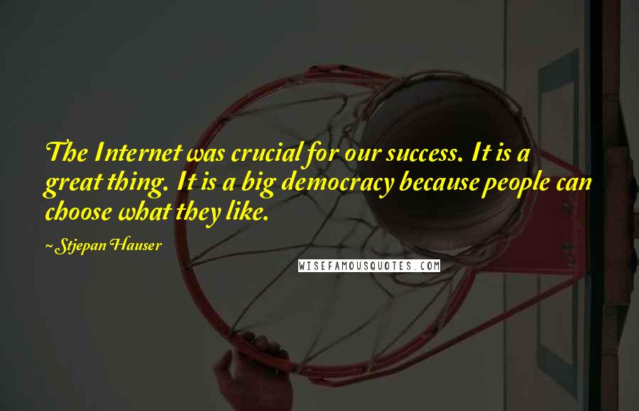 Stjepan Hauser Quotes: The Internet was crucial for our success. It is a great thing. It is a big democracy because people can choose what they like.