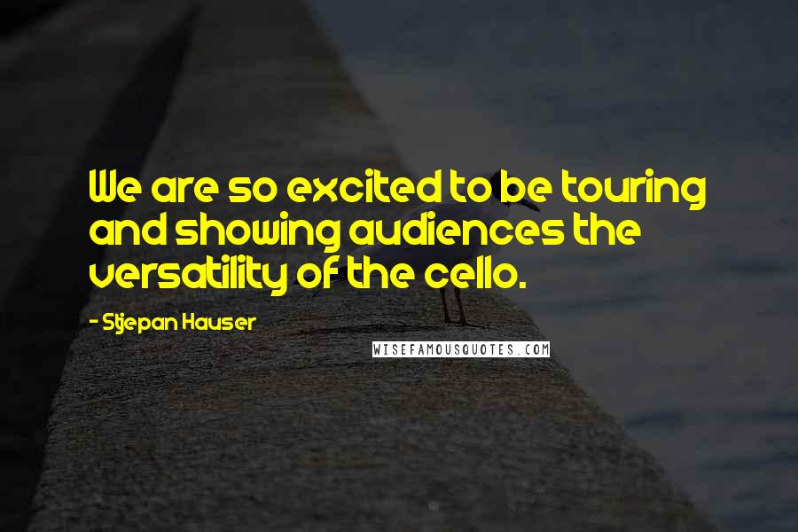 Stjepan Hauser Quotes: We are so excited to be touring and showing audiences the versatility of the cello.