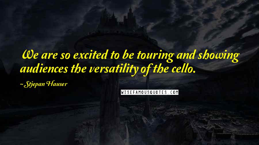 Stjepan Hauser Quotes: We are so excited to be touring and showing audiences the versatility of the cello.