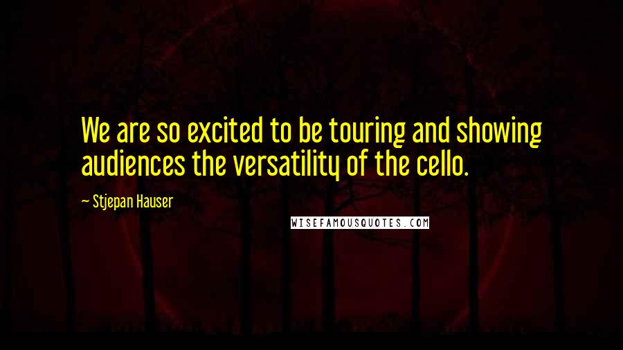 Stjepan Hauser Quotes: We are so excited to be touring and showing audiences the versatility of the cello.