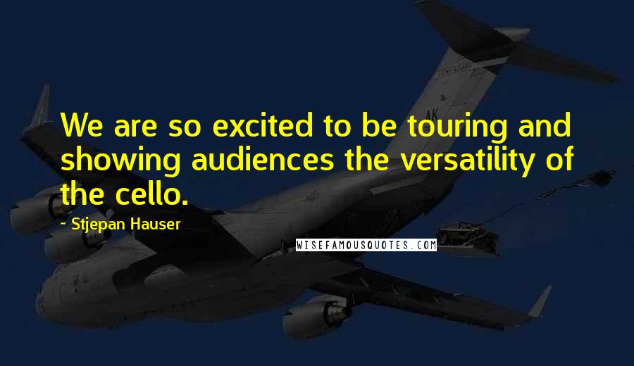 Stjepan Hauser Quotes: We are so excited to be touring and showing audiences the versatility of the cello.