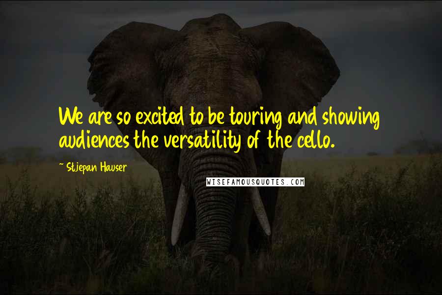 Stjepan Hauser Quotes: We are so excited to be touring and showing audiences the versatility of the cello.