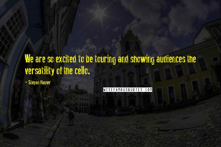 Stjepan Hauser Quotes: We are so excited to be touring and showing audiences the versatility of the cello.