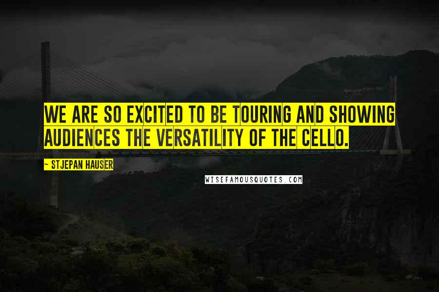 Stjepan Hauser Quotes: We are so excited to be touring and showing audiences the versatility of the cello.