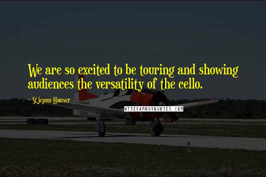 Stjepan Hauser Quotes: We are so excited to be touring and showing audiences the versatility of the cello.