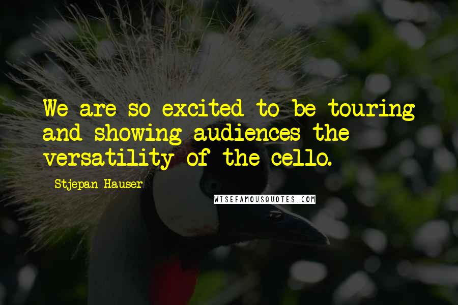 Stjepan Hauser Quotes: We are so excited to be touring and showing audiences the versatility of the cello.