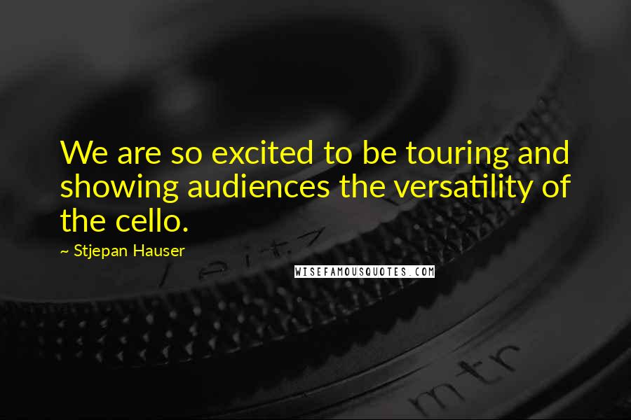 Stjepan Hauser Quotes: We are so excited to be touring and showing audiences the versatility of the cello.