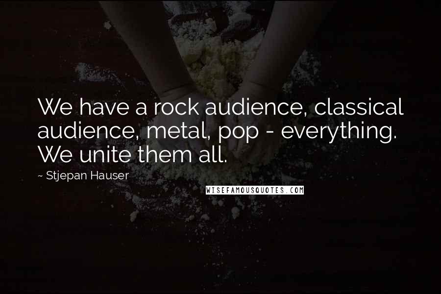 Stjepan Hauser Quotes: We have a rock audience, classical audience, metal, pop - everything. We unite them all.