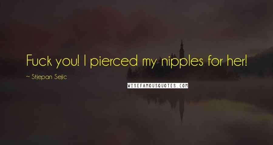 Stjepan Sejic Quotes: Fuck you! I pierced my nipples for her!