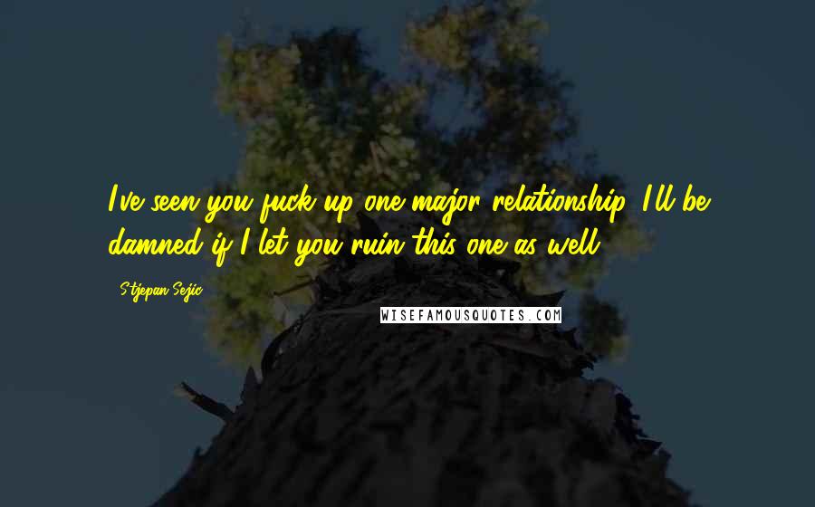 Stjepan Sejic Quotes: I've seen you fuck up one major relationship. I'll be damned if I let you ruin this one as well!