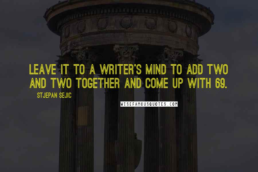 Stjepan Sejic Quotes: Leave it to a writer's mind to add two and two together and come up with 69.