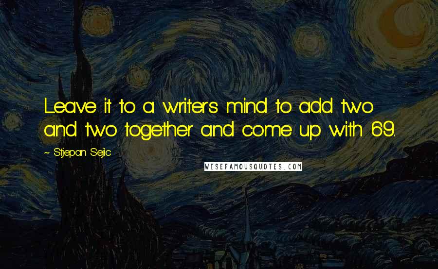 Stjepan Sejic Quotes: Leave it to a writer's mind to add two and two together and come up with 69.