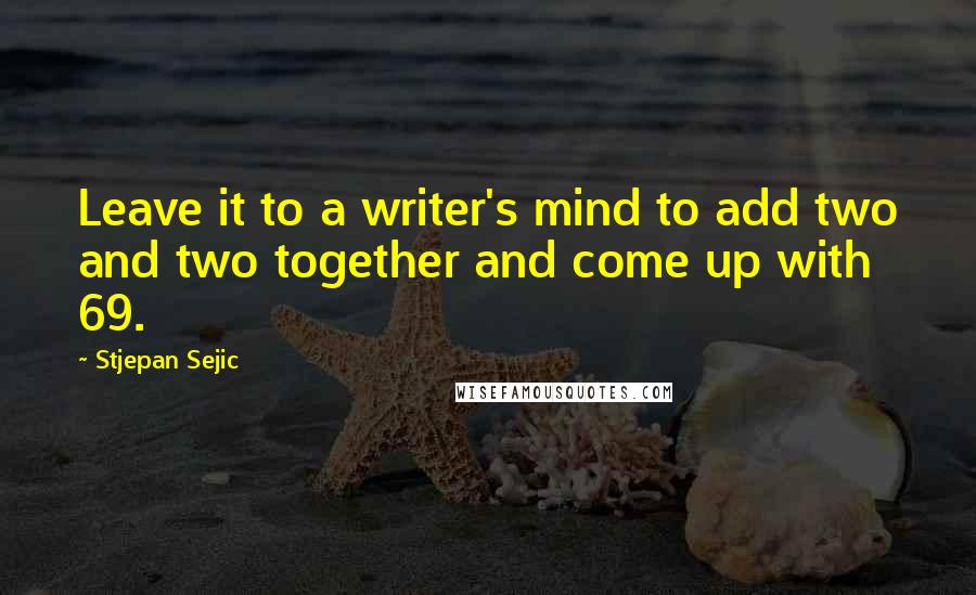 Stjepan Sejic Quotes: Leave it to a writer's mind to add two and two together and come up with 69.