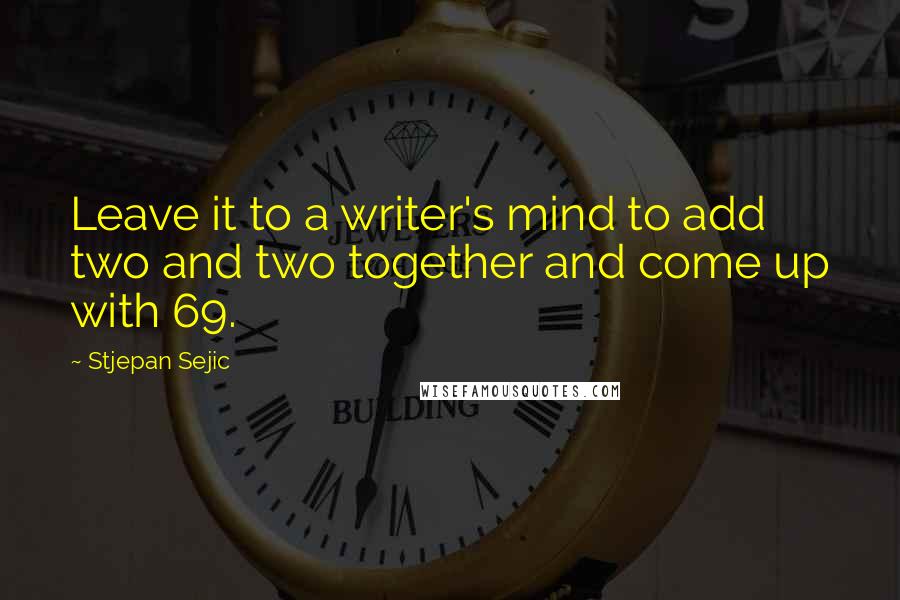 Stjepan Sejic Quotes: Leave it to a writer's mind to add two and two together and come up with 69.