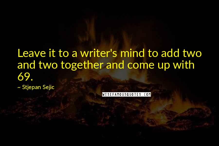 Stjepan Sejic Quotes: Leave it to a writer's mind to add two and two together and come up with 69.