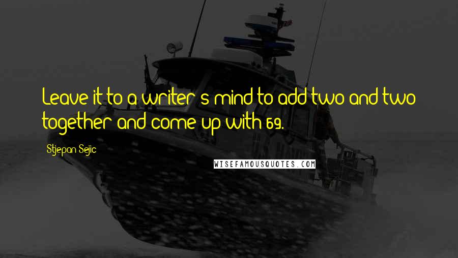 Stjepan Sejic Quotes: Leave it to a writer's mind to add two and two together and come up with 69.