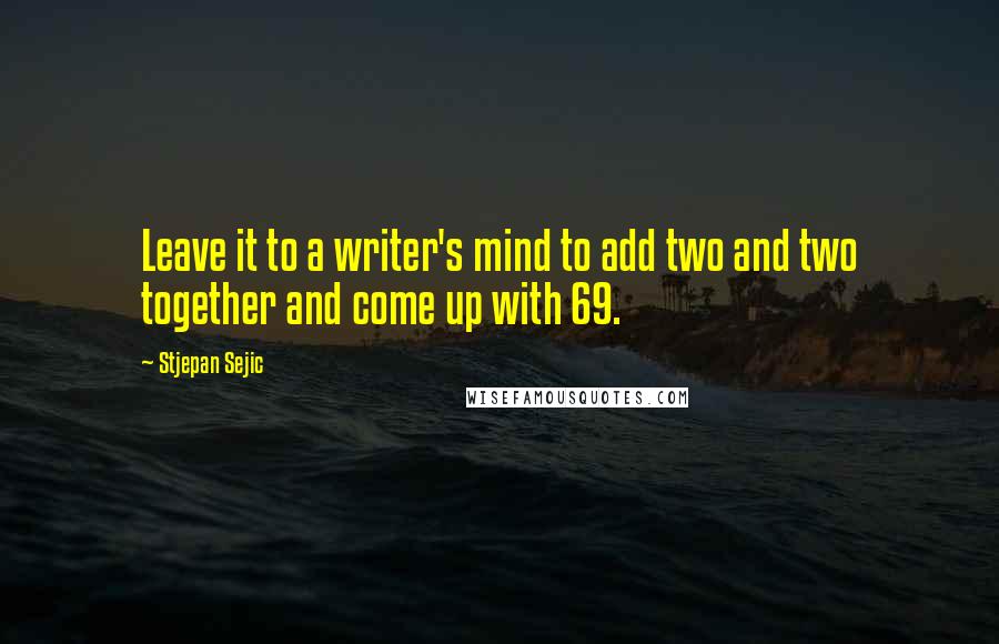 Stjepan Sejic Quotes: Leave it to a writer's mind to add two and two together and come up with 69.