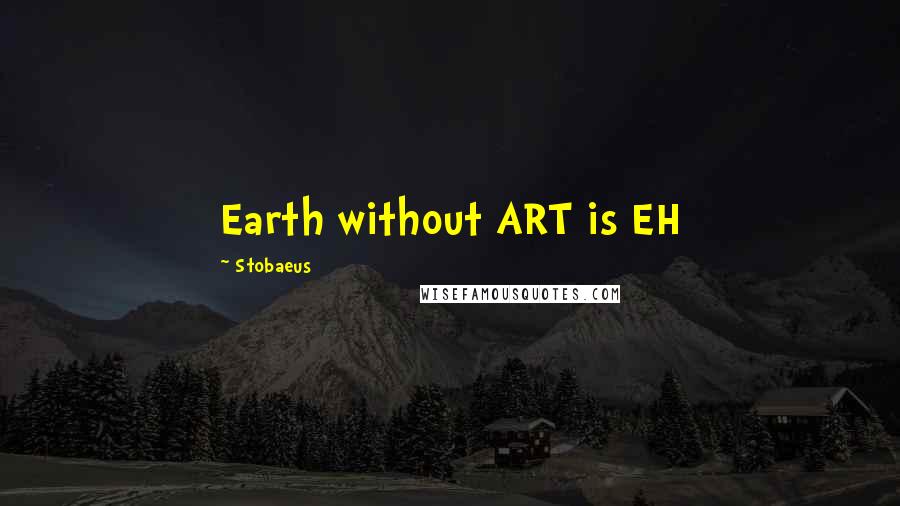 Stobaeus Quotes: Earth without ART is EH