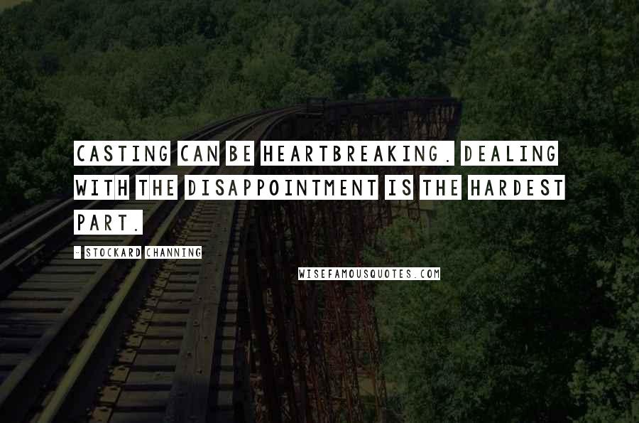 Stockard Channing Quotes: Casting can be heartbreaking. Dealing with the disappointment is the hardest part.